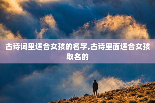 古诗词里适合女孩的名字,古诗里面适合女孩取名的