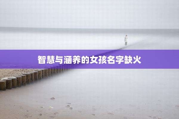 智慧与涵养的女孩名字缺火