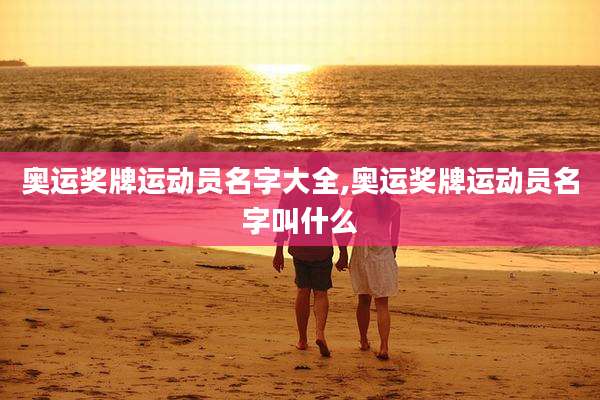 奥运奖牌运动员名字大全,奥运奖牌运动员名字叫什么