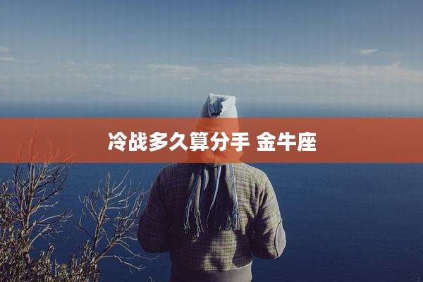 冷战多久算分手 金牛座