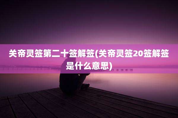 关帝灵签第二十签解签(关帝灵签20签解签是什么意思)
