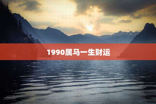 1990属马一生财运