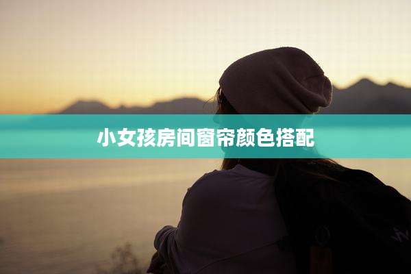 小女孩房间窗帘颜色搭配