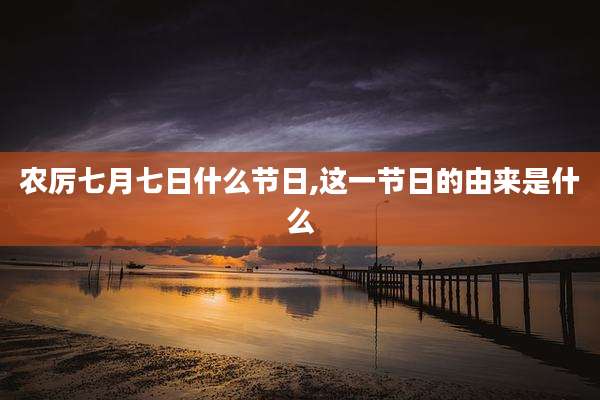 农厉七月七日什么节日,这一节日的由来是什么