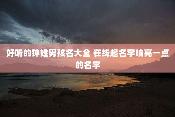 好听的钟姓男孩名大全 在线起名字响亮一点的名字