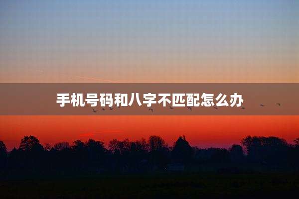 手机号码和八字不匹配怎么办