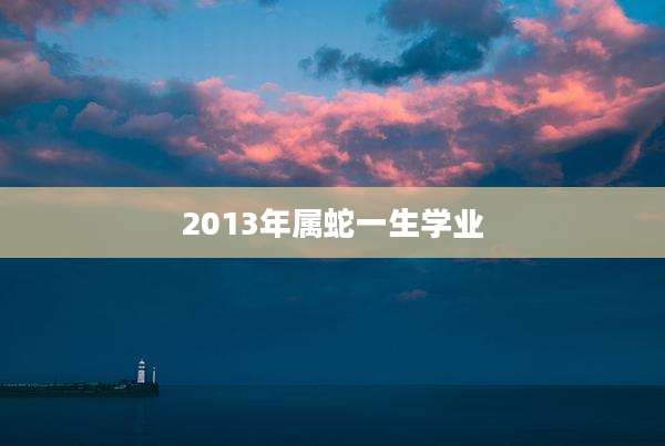 2013年属蛇一生学业