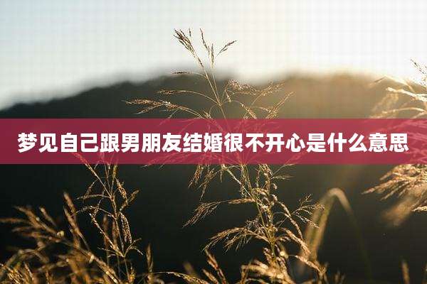 梦见自己跟男朋友结婚很不开心是什么意思