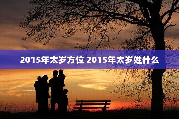2015年太岁方位 2015年太岁姓什么