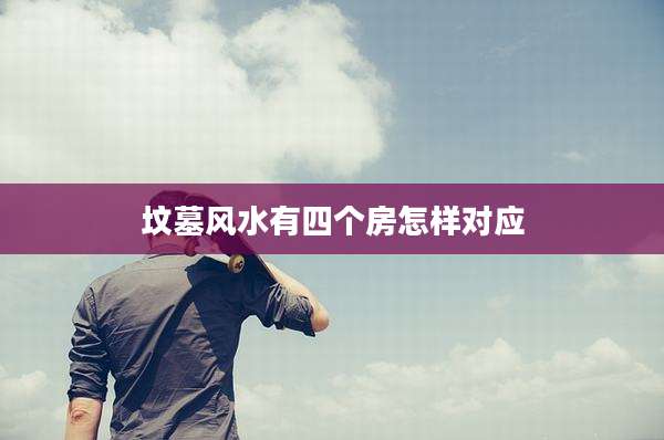 坟墓风水有四个房怎样对应