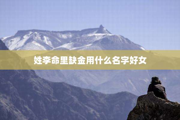 姓李命里缺金用什么名字好女