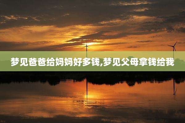 梦见爸爸给妈妈好多钱,梦见父母拿钱给我