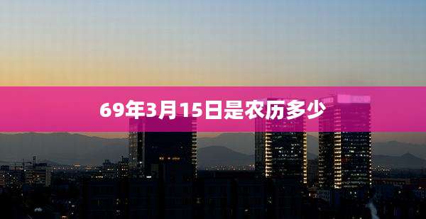69年3月15日是农历多少