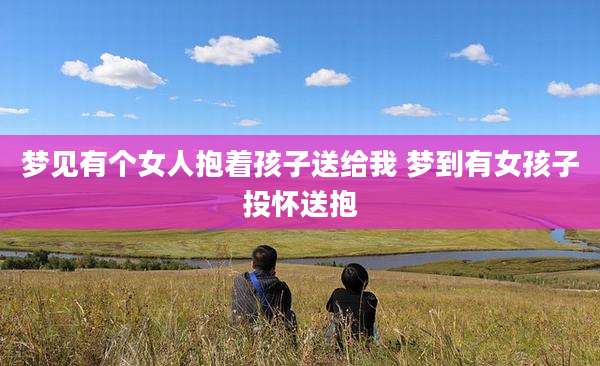梦见有个女人抱着孩子送给我 梦到有女孩子投怀送抱