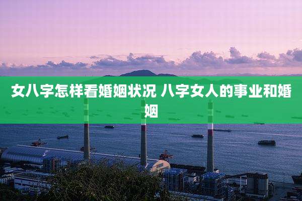 女八字怎样看婚姻状况 八字女人的事业和婚姻