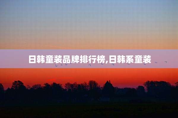 日韩童装品牌排行榜,日韩系童装