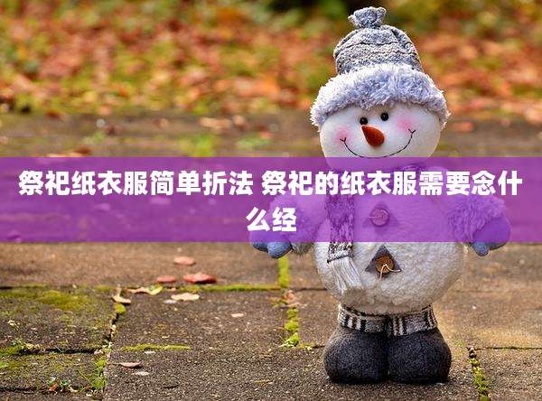 祭祀纸衣服简单折法 祭祀的纸衣服需要念什么经