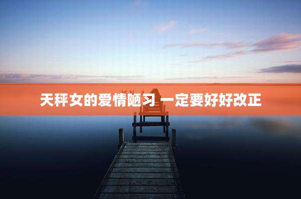 天秤女的爱情陋习 一定要好好改正