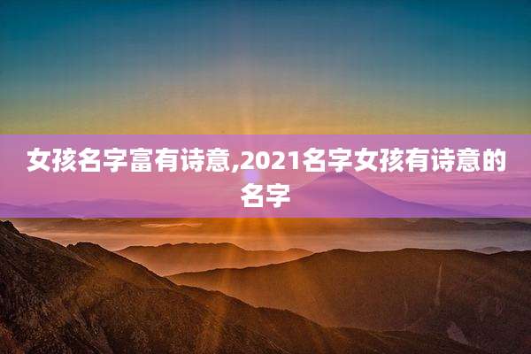 女孩名字富有诗意,2021名字女孩有诗意的名字