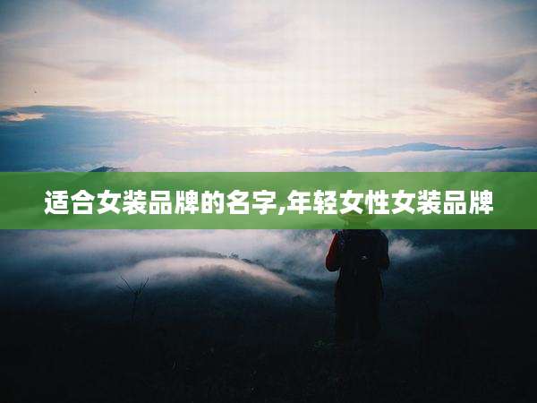 适合女装品牌的名字,年轻女性女装品牌