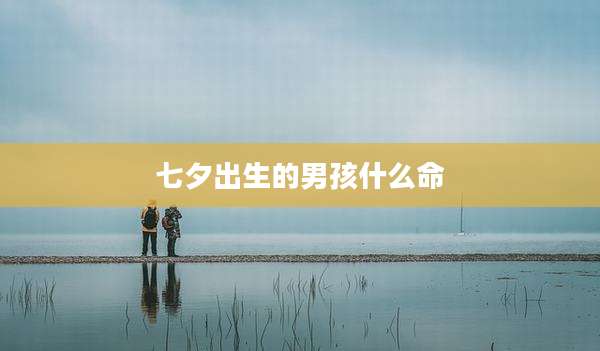 七夕出生的男孩什么命