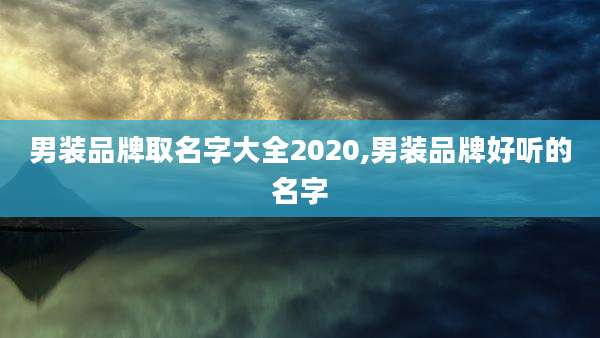 男装品牌取名字大全2020,男装品牌好听的名字