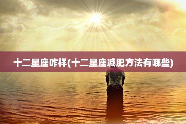 十二星座咋样(十二星座减肥方法有哪些)