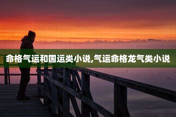 命格气运和国运类小说,气运命格龙气类小说