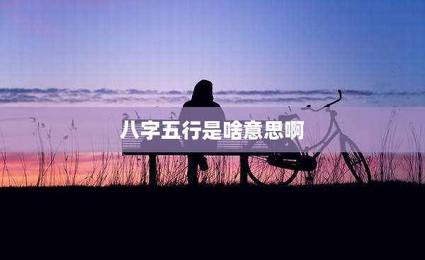 八字五行是啥意思啊