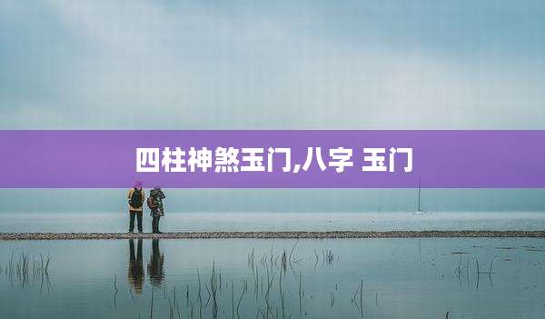 四柱神煞玉门,八字 玉门