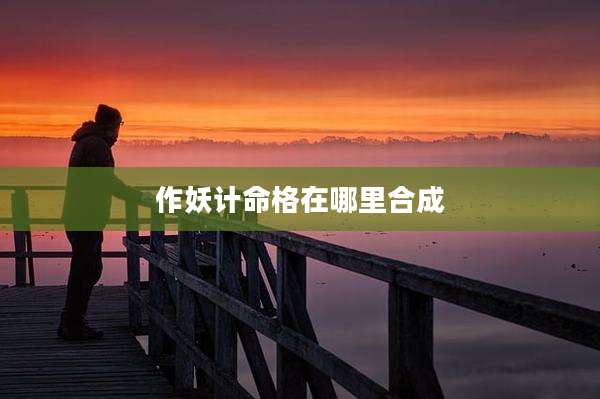 作妖计命格在哪里合成