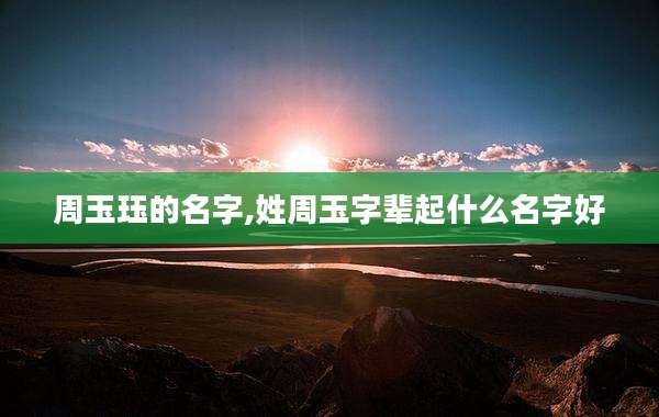 周玉珏的名字,姓周玉字辈起什么名字好