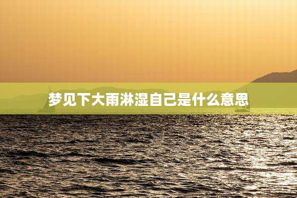 梦见下大雨淋湿自己是什么意思