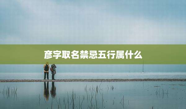 彦字取名禁忌五行属什么