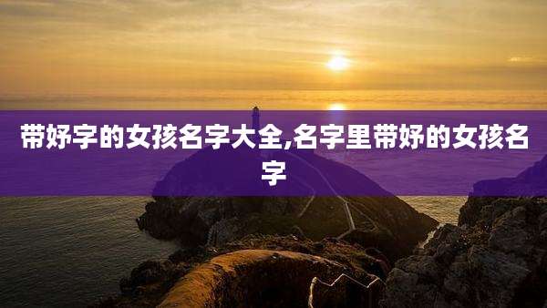 带妤字的女孩名字大全,名字里带妤的女孩名字