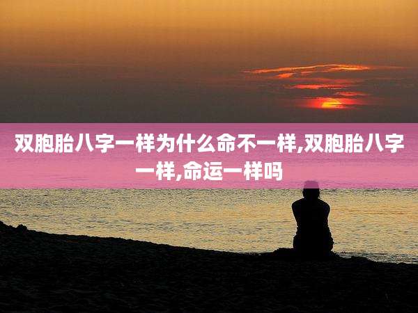双胞胎八字一样为什么命不一样,双胞胎八字一样,命运一样吗