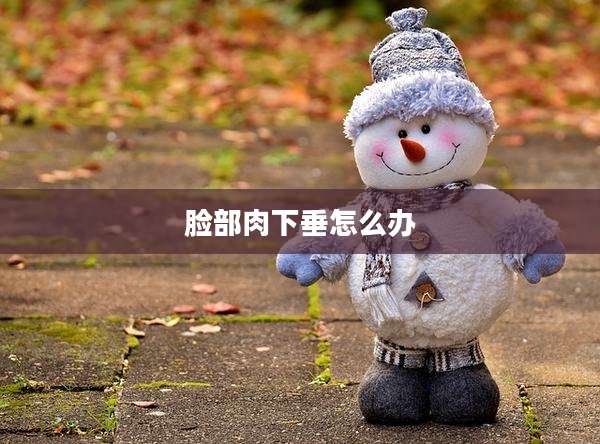 脸部肉下垂怎么办