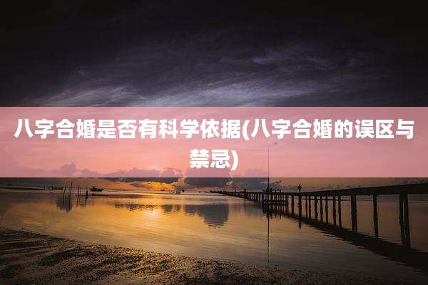 八字合婚是否有科学依据(八字合婚的误区与禁忌)