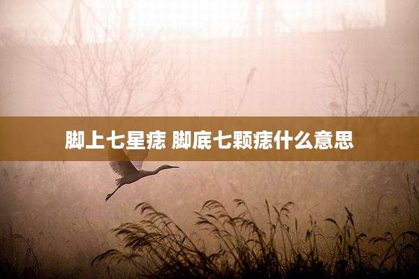 脚上七星痣 脚底七颗痣什么意思