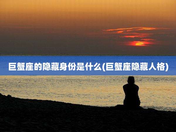 巨蟹座的隐藏身份是什么(巨蟹座隐藏人格)