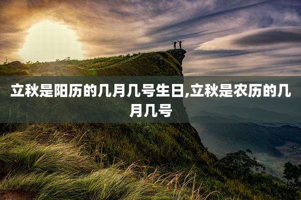立秋是阳历的几月几号生日,立秋是农历的几月几号