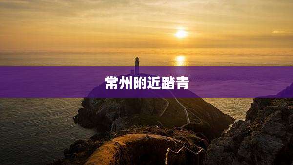 常州附近踏青