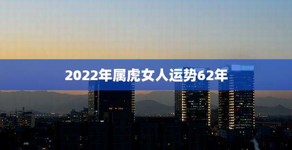 2022年属虎女人运势62年