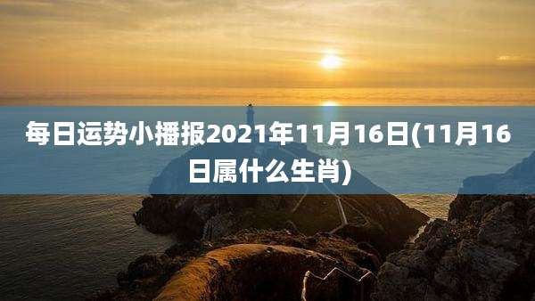 每日运势小播报2021年11月16日(11月16日属什么生肖)