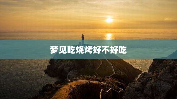 梦见吃烧烤好不好吃