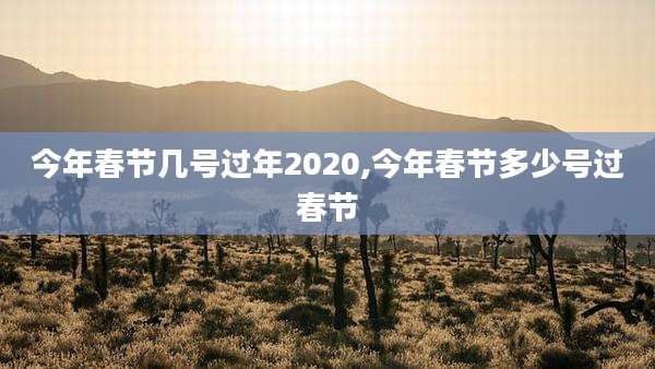 今年春节几号过年2020,今年春节多少号过春节