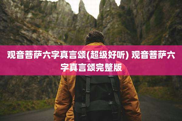 观音菩萨六字真言颂(超级好听) 观音菩萨六字真言颂完整版