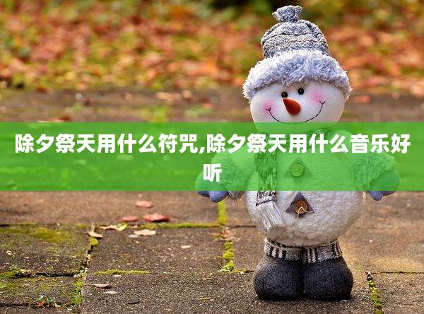 除夕祭天用什么符咒,除夕祭天用什么音乐好听