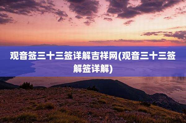 观音签三十三签详解吉祥网(观音三十三签解签详解)