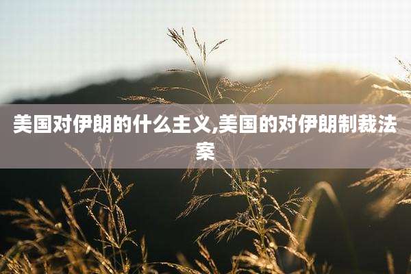 美国对伊朗的什么主义,美国的对伊朗制裁法案